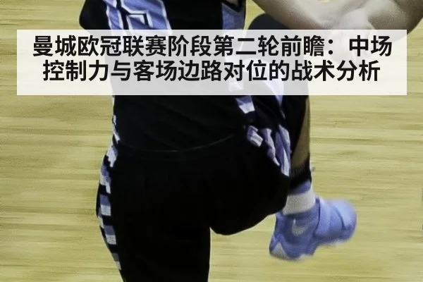 曼城欧冠联赛阶段第二轮前瞻：中场控制力与客场边路对位的战术分析