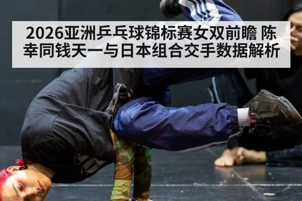 2026亚洲乒乓球锦标赛女双前瞻 陈幸同钱天一与日本组合交手数据解析